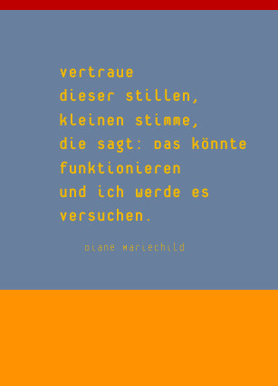 Vertraue dieser stillen, feinen Stimme, die sagt: Das könntefunktionieren und ich werde es versuchen. Diane Mariechild