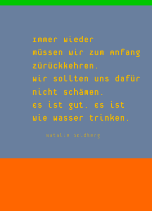 Immer wieder müssen wir zum Anfang zürückkehren.Wirsollten uns dafürnicht schämen .Es ist gut. Es ist wie Wasser trinken. - Natalie Goldberg